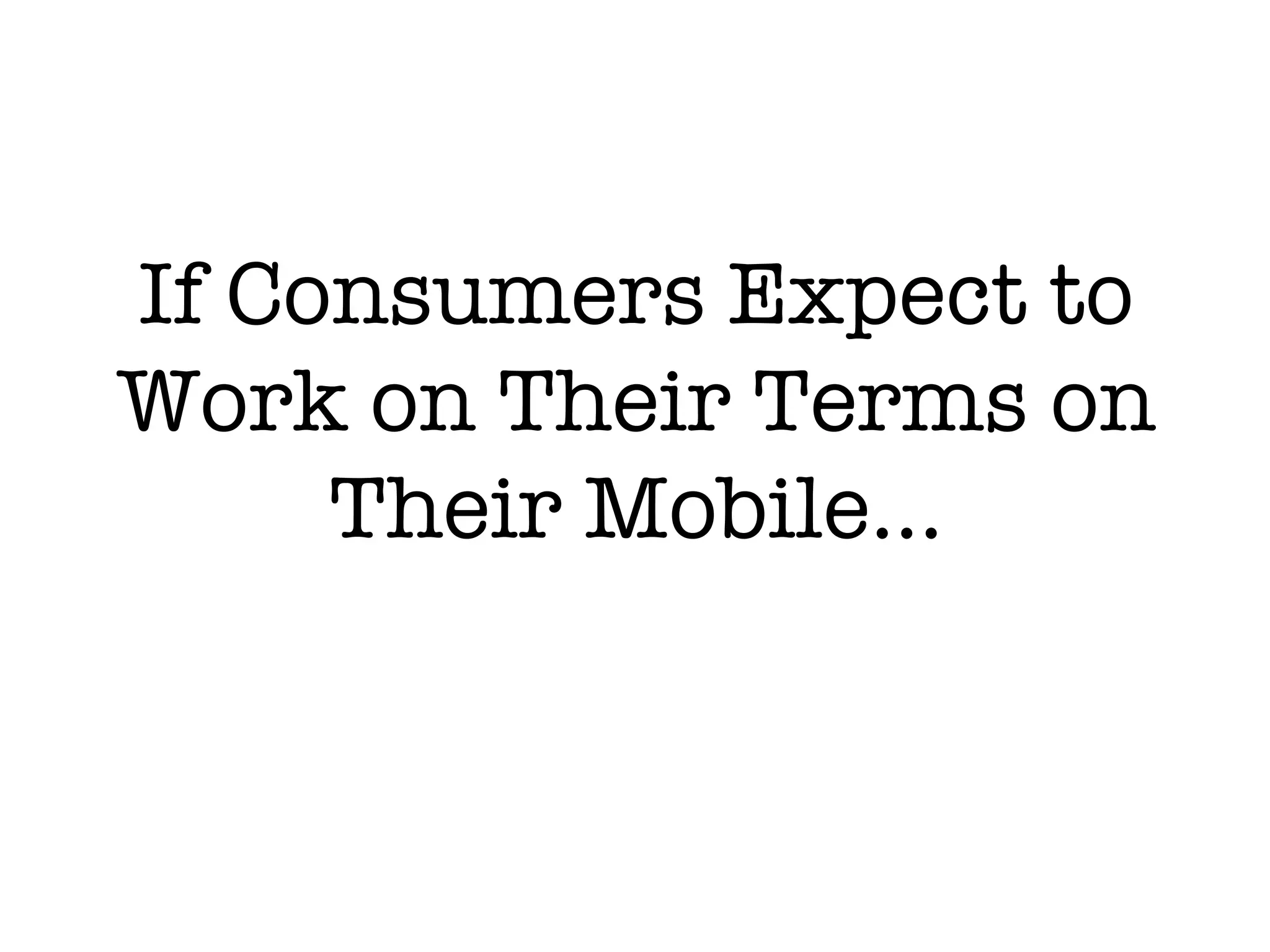 If Consumers Expect to
Work on Their Terms on
     Their Mobile...
 