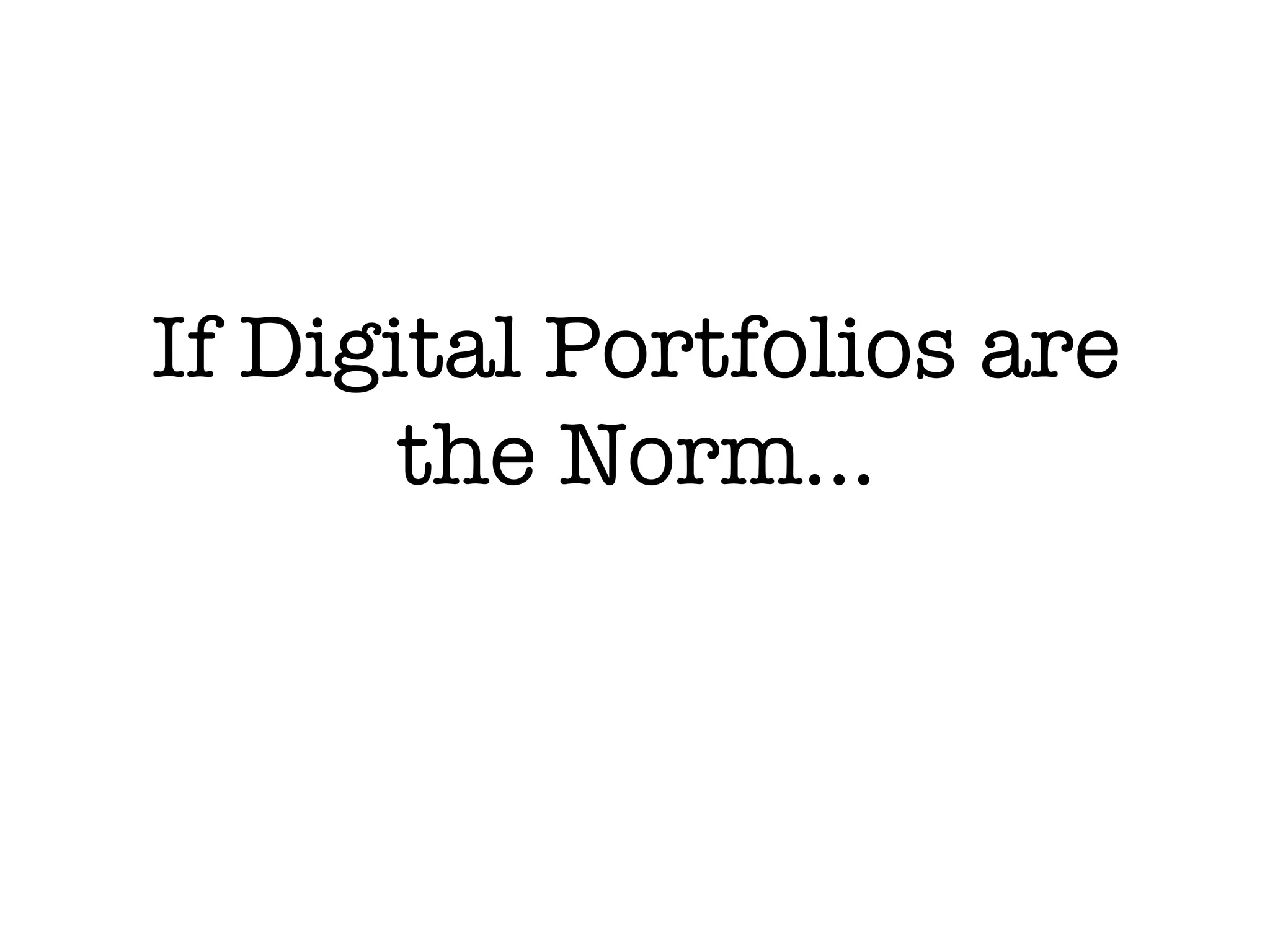 If Digital Portfolios are
       the Norm...
 