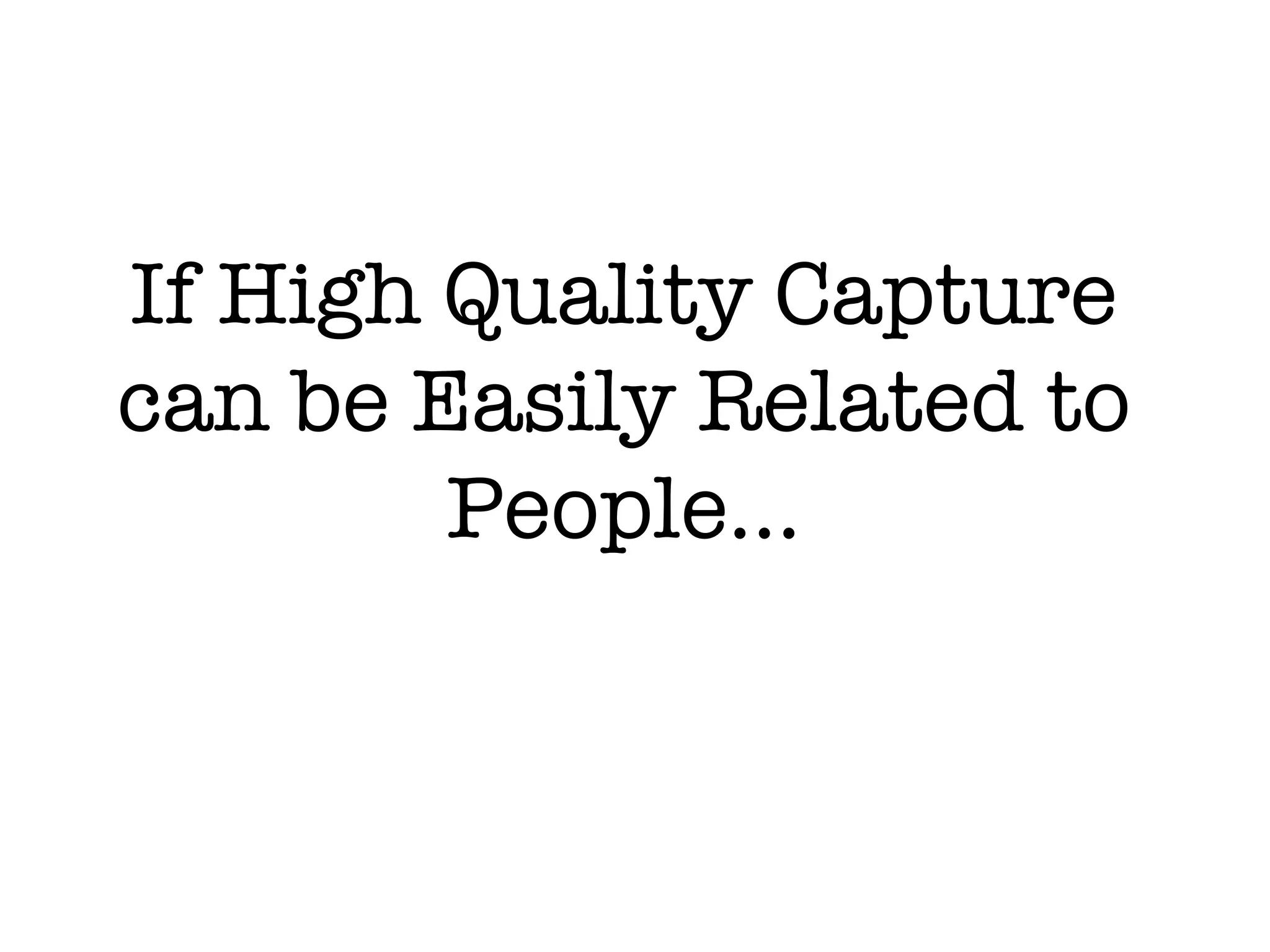 If High Quality Capture
can be Easily Related to
        People...
 