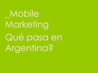 _Mobile Marketing Qu é pasa en Argentina? 