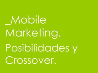 _Mobile Marketing. Posibilidades y Crossover. 