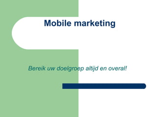 Mobile marketing Bereik uw doelgroep altijd en overal! 