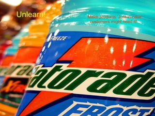 Unlearn! Make products ‘Just-in-case’  customers might need it! 