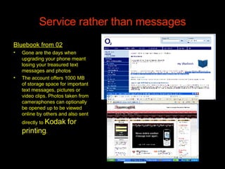 Service rather than messages <ul><li>Bluebook from 02 </li></ul><ul><li>Gone are the days when upgrading your phone meant ...