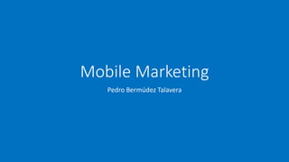 Mobile Marketing
Pedro Bermúdez Talavera
 