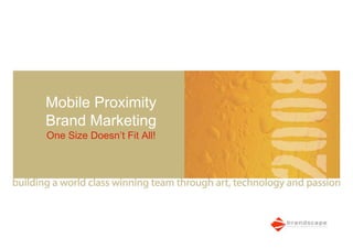 Mobile Proximity
Brand Marketing
One Size Doesn’t Fit All!