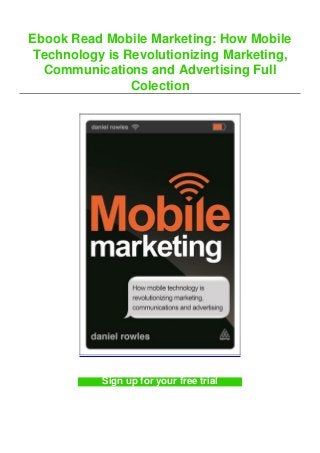 Ebook Read Mobile Marketing: How Mobile
Technology is Revolutionizing Marketing,
Communications and Advertising Full
Colection
Sign up for your free trial
 
