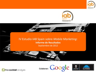 IV Estudio IAB Spain sobre Mobile Marketing:
            Informe de Resultados
              Septiembre de 2012




               Colaboran:
 