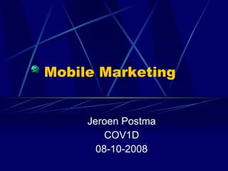 Mobile Marketing Jeroen Postma COV1D 08-10-2008 