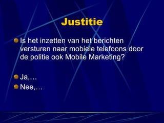 Justitie Is het inzetten van het berichten versturen naar mobiele telefoons door de politie ook Mobile Marketing? Ja,… Nee,… 