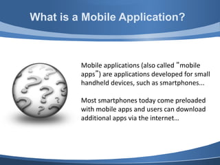 Mobile applications (also called “mobile
apps”) are applications developed for small
handheld devices, such as smartphones...