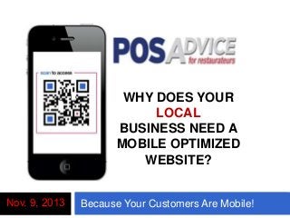 WHY DOES YOUR
LOCAL
BUSINESS NEED A
MOBILE OPTIMIZED
WEBSITE?
Nov. 9, 2013

Here’s W Your Customers Are Mobile!
Because

 
