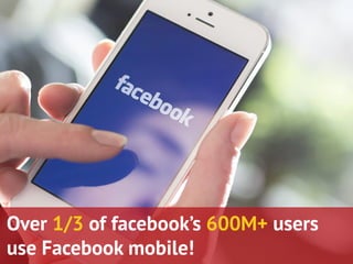 Over 1/3 of facebook’s 600M+ users 
use Facebook mobile! 
