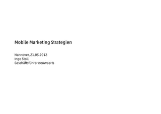 Mobile Marketing Strategien

Hannover, 21.03.2012
Ingo Stoll
Geschäftsführer neuwaerts
 