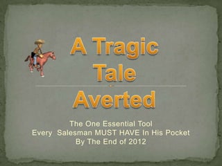 A Tragic Tale Averted The One Essential Tool  Every  Salesman MUST HAVE In His Pocket  By The End of 2012  