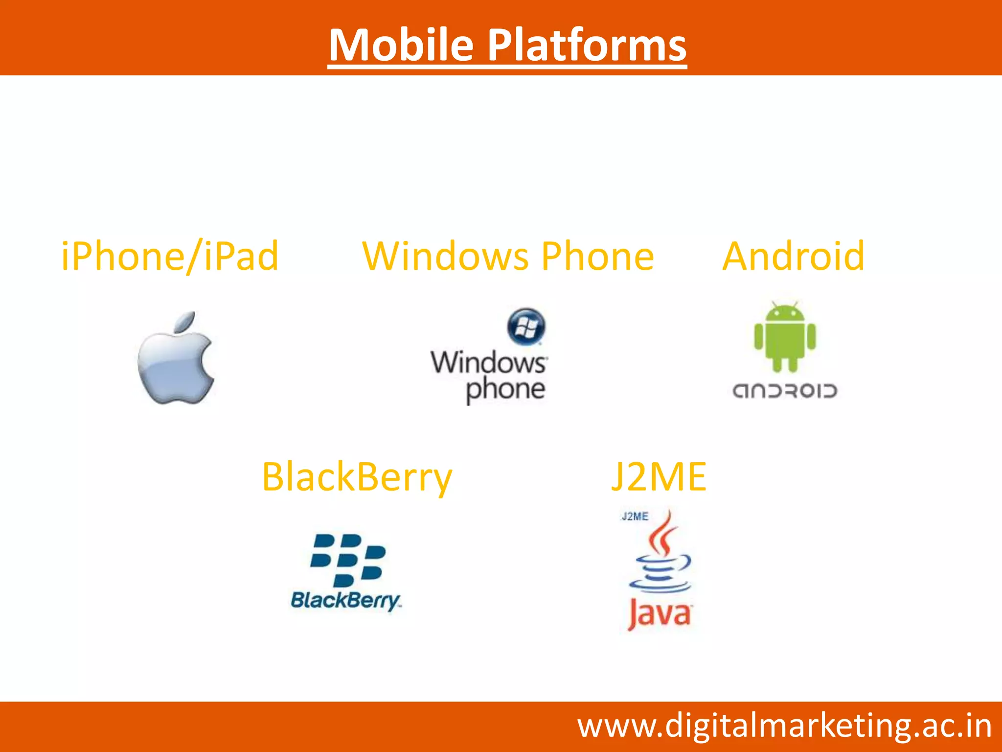 Mobile Platforms



iPhone/iPad    Windows Phone      Android



          BlackBerry       J2ME




                         www.digitalmarketing.ac.in
 