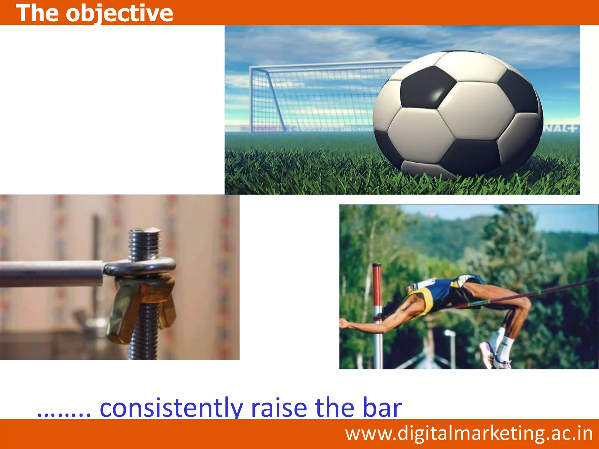The objective




 …….. consistently raise the bar
                           www.digitalmarketing.ac.in
 
