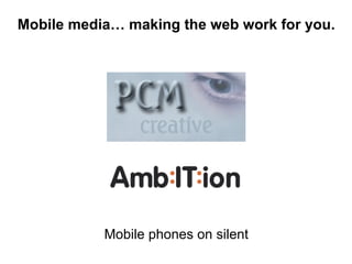 Mobile phones on silent Mobile media… making the web work for you. 