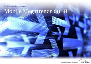 VisionMobile Research

Mobile Megatrends 2008




                        Knowledge. Passion. Innovation.
 