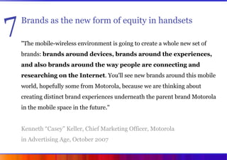 7   Brands as the new form of equity in handsets

    quot;The mobile-wireless environment is going to create a whole new ...