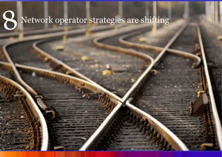 8   Network operator strategies are shifting