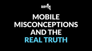 MOBILE 
MISCONCEPTIONS 
AND THE 
REAL TRUTH 
 