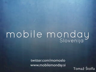 twitter.com/momoslo
www.mobilemonday.si
                      Tomaž Štolfa
 