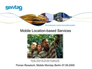 Wir entwickeln mobile Geschäftsmodelle.


   Mobile Location-based Services




            Photo date: 7 February 2001 Pete, Delmar and Ulysses © 2000 -
             Touchstone Pictures / Universal Pictures - All Rights Reserved



Florian Resatsch, Mobile Monday Berlin 07.09.2009
 