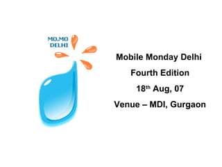 Mobile Monday Delhi  Fourth Edition 18 th  Aug, 07 Venue – MDI, Gurgaon 