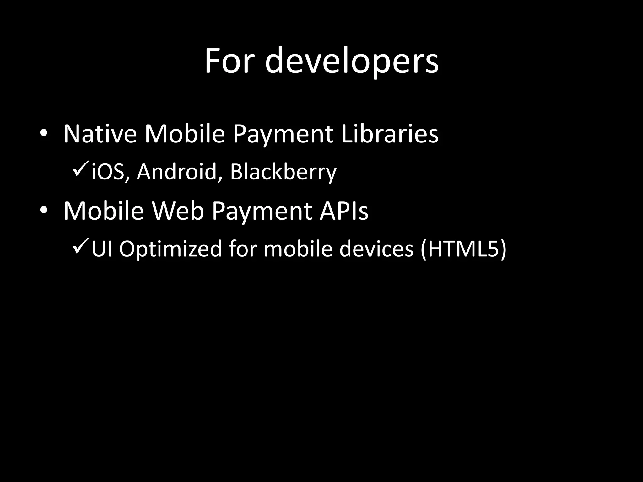 For developers
• Native Mobile Payment Libraries
  iOS, Android, Blackberry
• Mobile Web Payment APIs
  UI Optimized for mobile devices (HTML5)
 