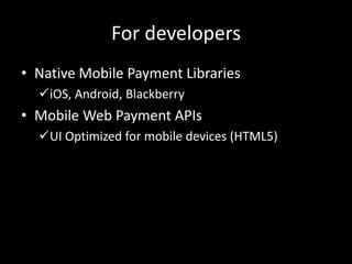For developers
• Native Mobile Payment Libraries
  iOS, Android, Blackberry
• Mobile Web Payment APIs
  UI Optimized for mobile devices (HTML5)
 