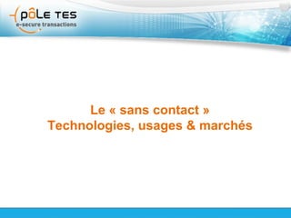 Titre 1 Le pôle TES et le sans-contact Le « sans contact » Technologies, usages & marchés 