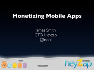 Monetizing Mobile Apps

       James Smith
       CTO Heyzap
         @loopj




                         1
 