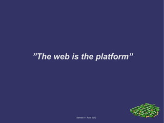 ”The web is the platform”




           Samedi 11 Aout 2012
 