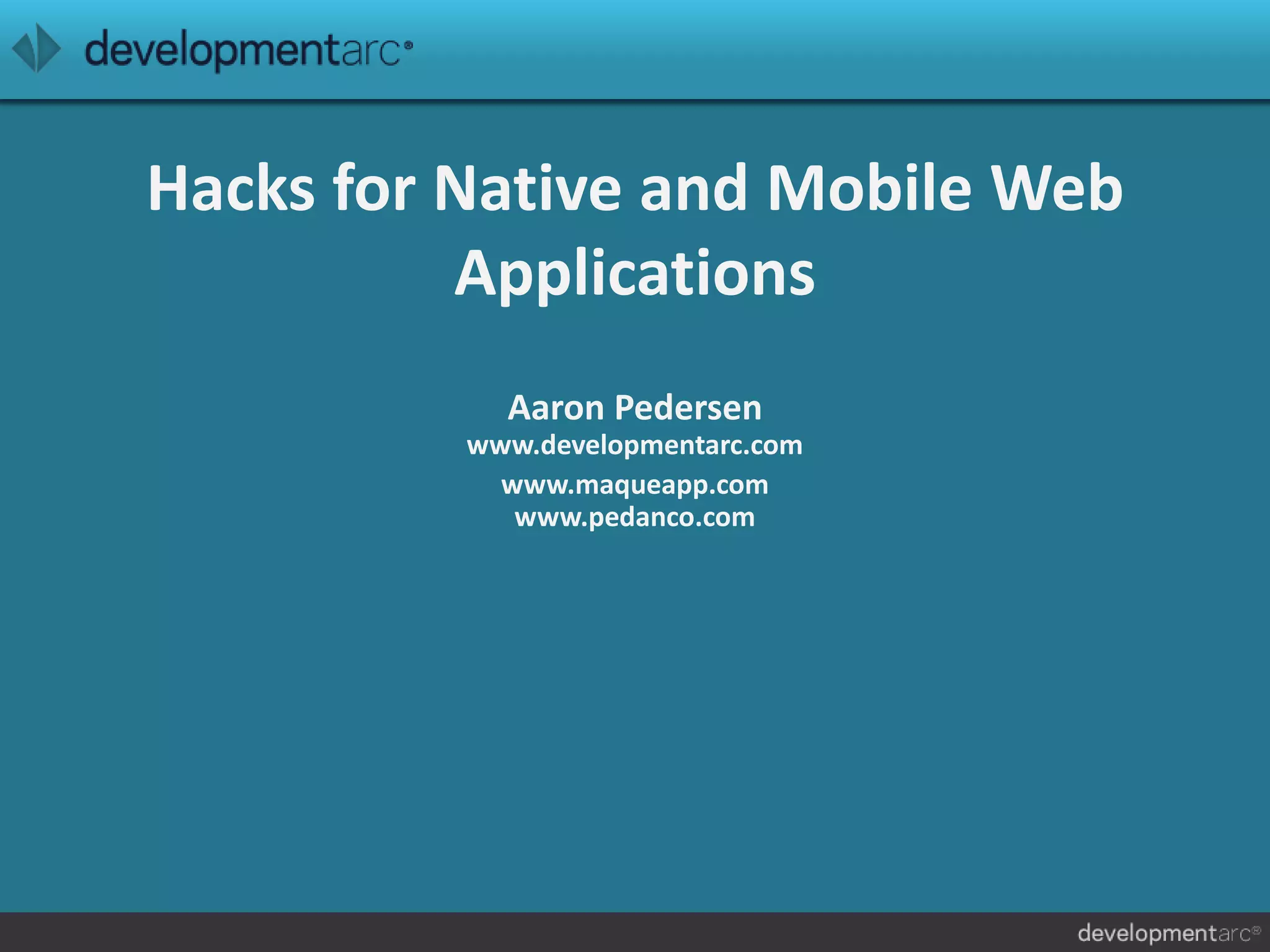 Hacks for Native and Mobile Web
Applications
Aaron Pedersen
www.developmentarc.com
www.maqueapp.com
www.pedanco.com
 