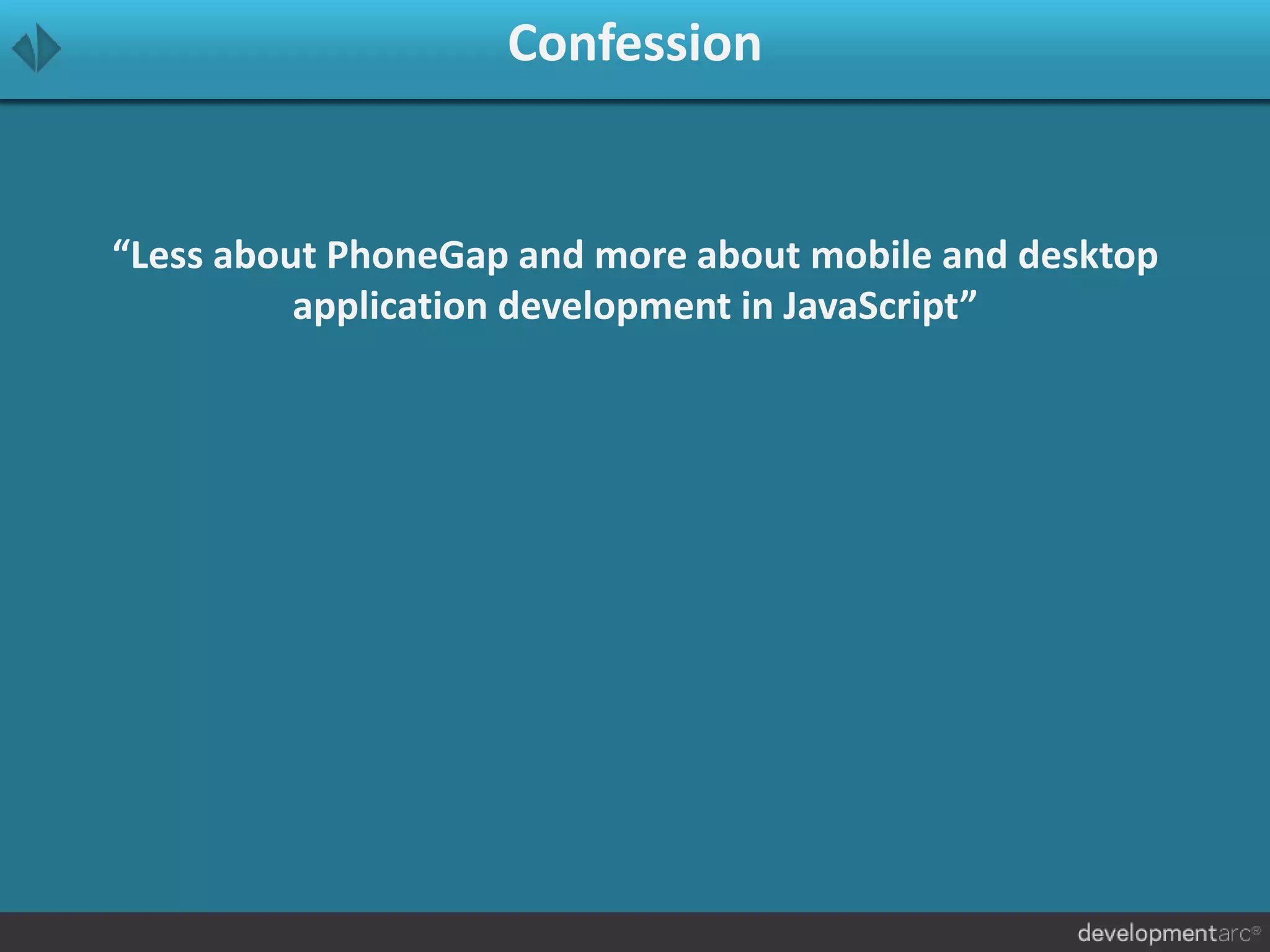 Confession
“Less about PhoneGap and more about mobile and desktop
application development in JavaScript”
 