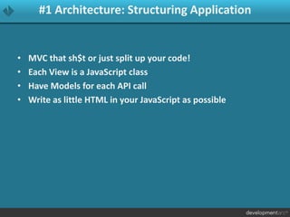 #1 Architecture: Structuring Application
• MVC that sh$t or just split up your code!
• Each View is a JavaScript class
• Have Models for each API call
• Write as little HTML in your JavaScript as possible
 