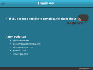 Thank you
• If you like food and like to complain, tell them about
Aaron Pedersen
• @aaronpedersen
• aaron@developmentarc.com
• developmentarc.com
• pedanco.com
• maqueapp.com
 