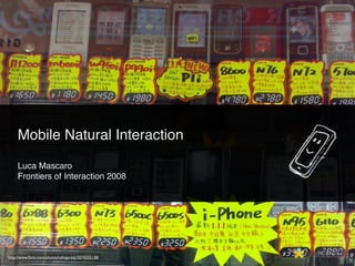 Mobile Natural Interaction

     Luca Mascaro
     Frontiers of Interaction 2008




http://www.ﬂickr.com/photos/ndingureiji/2074255138/
 