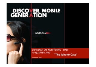 Caratteristiche e finalità




                      CONSUMER VAS MONITORING - ITALY
                      IIII QUARTER 2010
                                        "The Iphone Case"
                      December 2010

1
 
