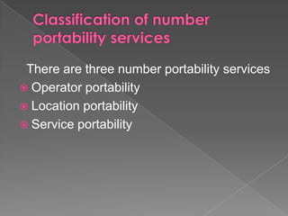 There are three number portability services
 Operator portability
 Location portability
 Service portability

 
