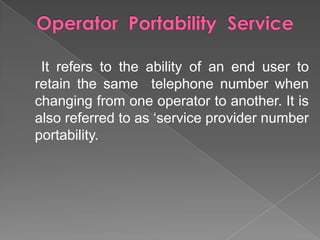 It refers to the ability of an end user to
retain the same telephone number when
changing from one operator to another. It is
also referred to as ‘service provider number
portability.

 