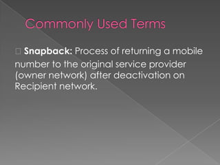 Snapback: Process of returning a mobile
number to the original service provider
(owner network) after deactivation on
Recipient network.

 