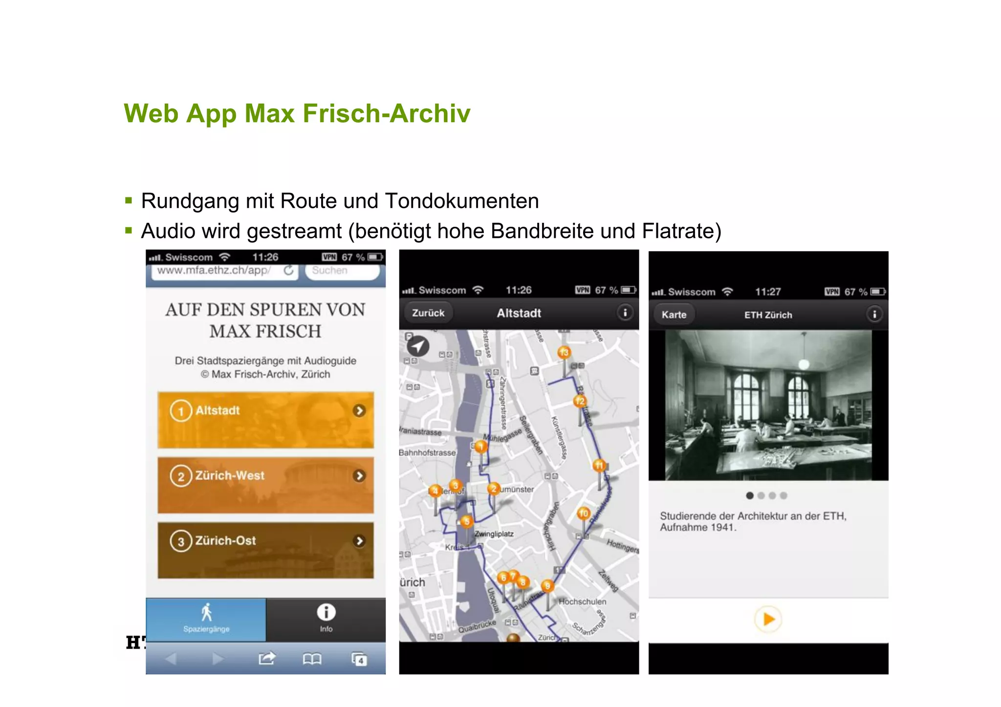 Web App Max Frisch-Archiv
!  Rundgang mit Route und Tondokumenten
!  Audio wird gestreamt (benötigt hohe Bandbreite und Flatrate)
 