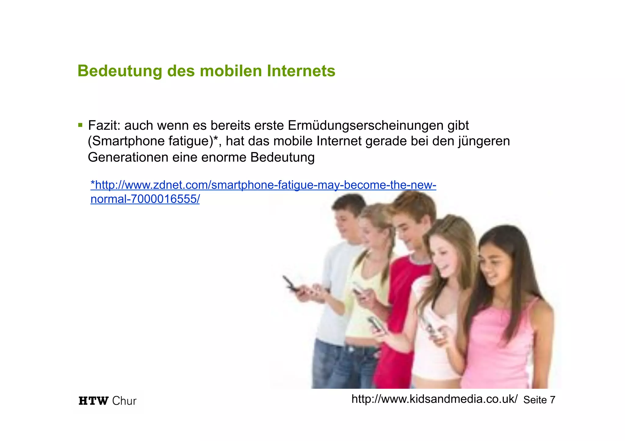 Bedeutung des mobilen Internets
!  Fazit: auch wenn es bereits erste Ermüdungserscheinungen gibt
(Smartphone fatigue)*, hat das mobile Internet gerade bei den jüngeren
Generationen eine enorme Bedeutung
Seite 7http://www.kidsandmedia.co.uk/
*http://www.zdnet.com/smartphone-fatigue-may-become-the-new-
normal-7000016555/
 