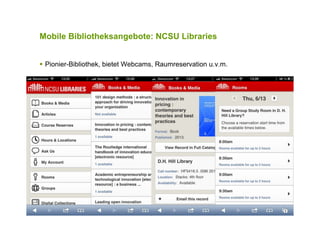 Mobile Bibliotheksangebote: NCSU Libraries
!  Pionier-Bibliothek, bietet Webcams, Raumreservation u.v.m.
 