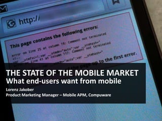 THE STATE OF THE MOBILE MARKET
What end-users want from mobile
Lorenz Jakober
Product Marketing Manager – Mobile APM, Compuware
 