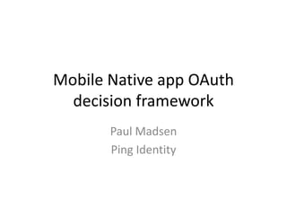 Mobile Native app OAuth
  decision framework
       Paul Madsen
       Ping Identity
 