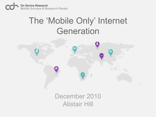 The ‘Mobile Only’ Internet Generation December 2010 Alistair Hill 