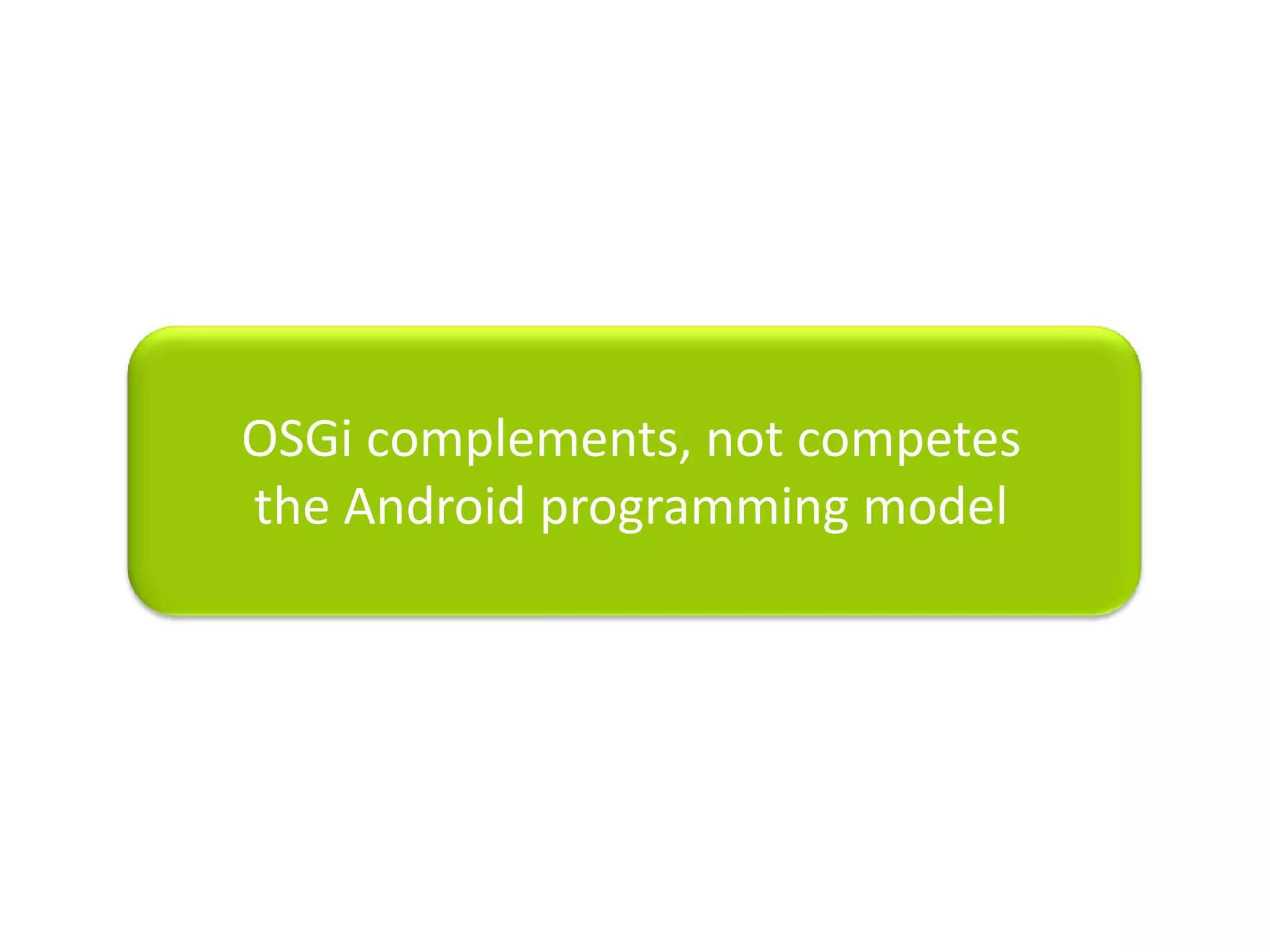OSGi complements, not competesthe Android programming model